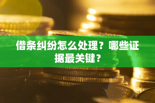 济南借条纠纷怎么处理？哪些证据最关键？