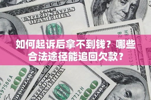 济南如何起诉后拿不到钱？哪些合法途径能追回欠款？