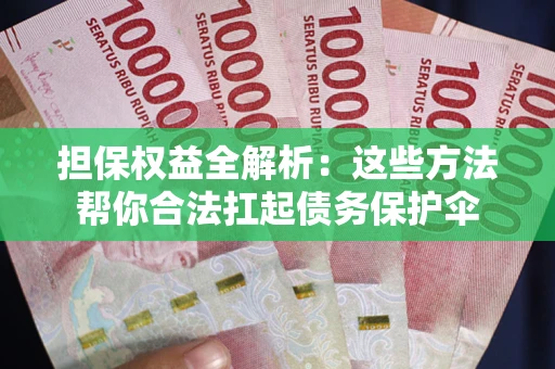 济南担保权益全解析：这些方法帮你合法扛起债务保护伞