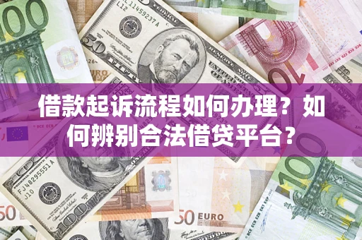 济南借款起诉流程如何办理？如何辨别合法借贷平台？