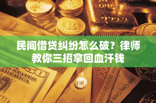 济南民间借贷纠纷怎么破？律师教你三招拿回血汗钱