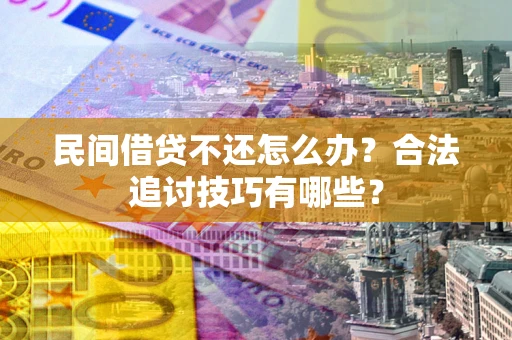 济南民间借贷不还怎么办？合法追讨技巧有哪些？