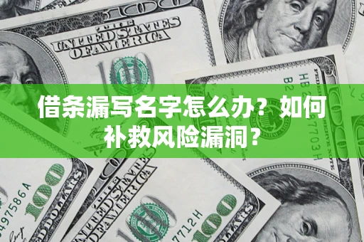 济南借条漏写名字怎么办？如何补救风险漏洞？