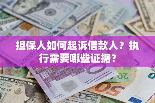 济南担保人如何起诉借款人？执行需要哪些证据？