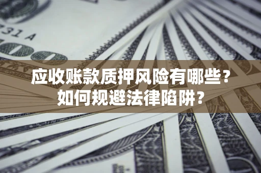济南应收账款质押风险有哪些？如何规避法律陷阱？
