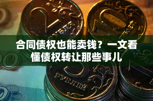 济南合同债权也能卖钱？一文看懂债权转让那些事儿