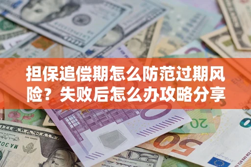 济南担保追偿期怎么防范过期风险？失败后怎么办攻略分享
