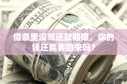 济南借条里没写还款期限，你的钱还能要回来吗？