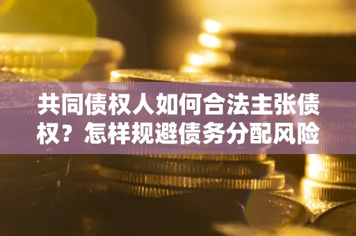 济南共同债权人如何合法主张债权？怎样规避债务分配风险？