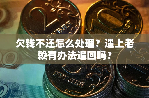 济南欠钱不还怎么处理？遇上老赖有办法追回吗？