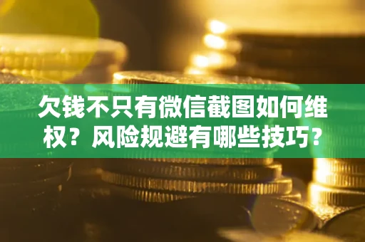 济南欠钱不只有微信截图如何维权？风险规避有哪些技巧？