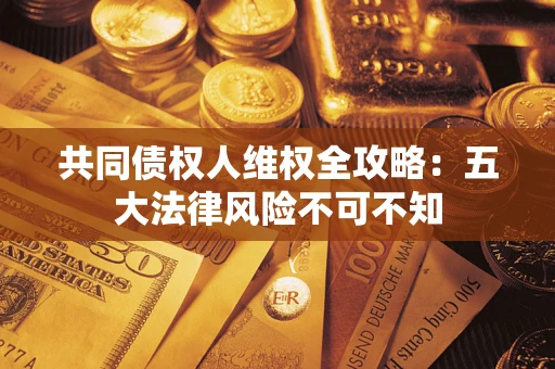 济南共同债权人维权全攻略：五大法律风险不可不知