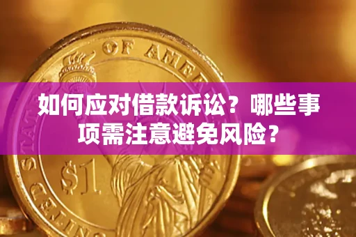 济南如何应对借款诉讼？哪些事项需注意避免风险？