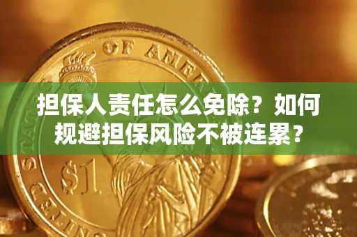 济南担保人责任怎么免除？如何规避担保风险不被连累？