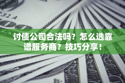济南讨债公司合法吗？怎么选靠谱服务商？技巧分享！