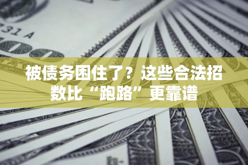 济南被债务困住了？这些合法招数比“跑路”更靠谱