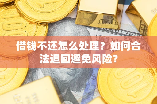济南借钱不还怎么处理？如何合法追回避免风险？