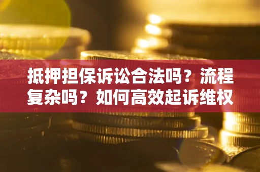 济南抵押担保诉讼合法吗？流程复杂吗？如何高效起诉维权？
