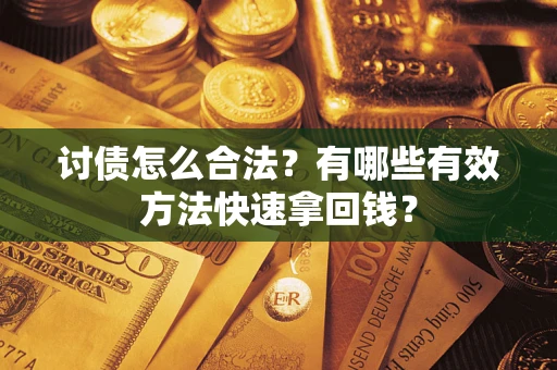济南讨债怎么合法？有哪些有效方法快速拿回钱？