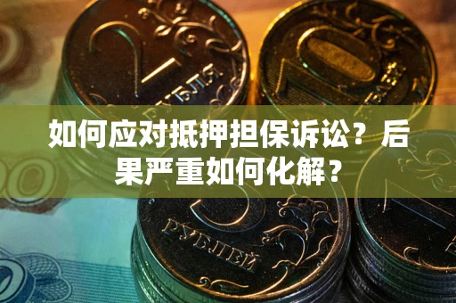 济南如何应对抵押担保诉讼？后果严重如何化解？