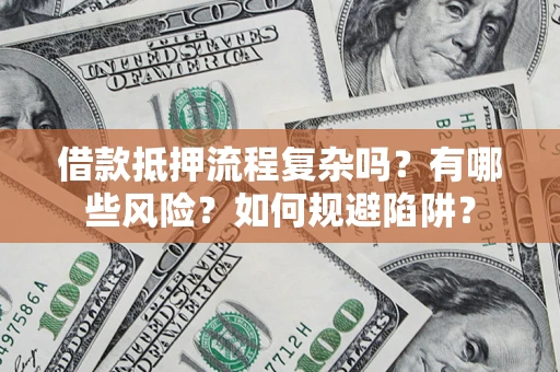 济南借款抵押流程复杂吗？有哪些风险？如何规避陷阱？