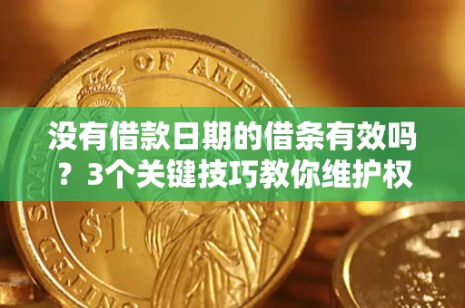 济南没有借款日期的借条有效吗？3个关键技巧教你维护权益