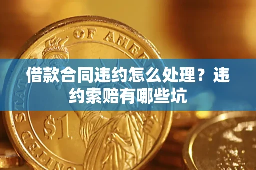 济南借款合同违约怎么处理？违约索赔有哪些坑