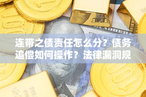济南连带之债责任怎么分？债务追偿如何操作？法律漏洞规避指南