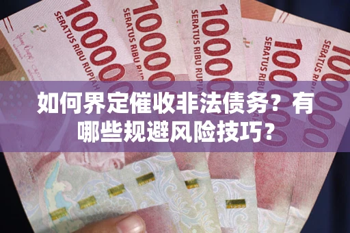 济南如何界定催收非法债务？有哪些规避风险技巧？