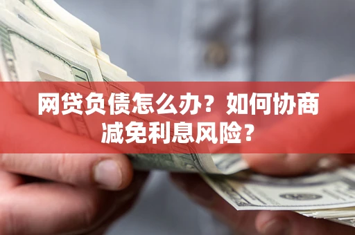 济南网贷负债怎么办？如何协商减免利息风险？