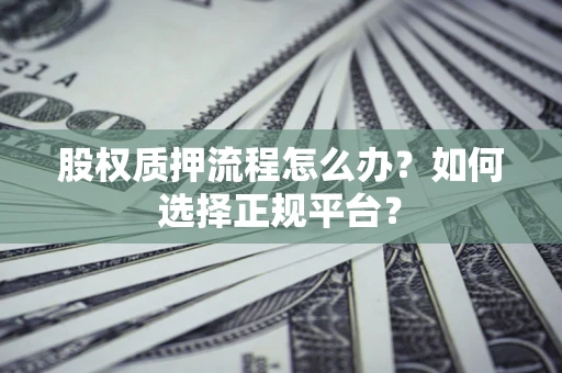 济南股权质押流程怎么办？如何选择正规平台？