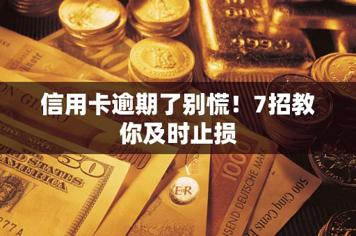 济南信用卡逾期了别慌！7招教你及时止损