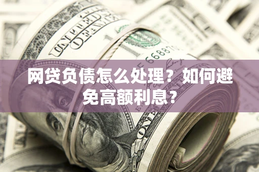 济南网贷负债怎么处理？如何避免高额利息？
