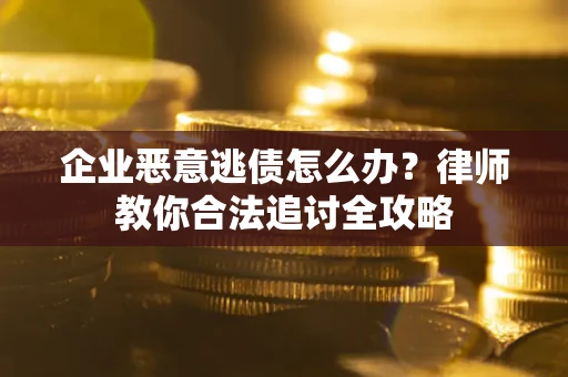 济南企业恶意逃债怎么办？律师教你合法追讨全攻略