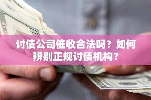 济南讨债公司催收合法吗？如何辨别正规讨债机构？