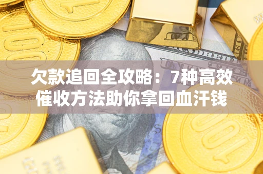 济南欠款追回全攻略：7种高效催收方法助你拿回血汗钱