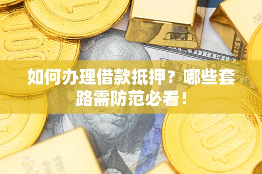 济南如何办理借款抵押？哪些套路需防范必看！
