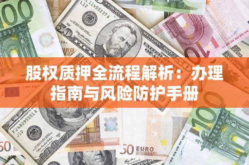 济南股权质押全流程解析：办理指南与风险防护手册