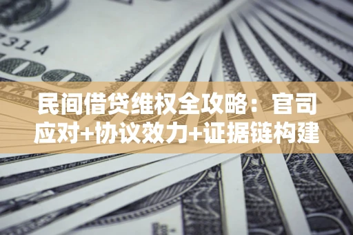 济南民间借贷维权全攻略：官司应对+协议效力+证据链构建指南