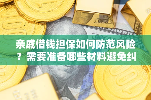济南亲戚借钱担保如何防范风险？需要准备哪些材料避免纠纷？