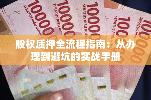 济南股权质押全流程指南：从办理到避坑的实战手册