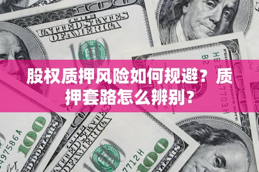济南股权质押风险如何规避？质押套路怎么辨别？