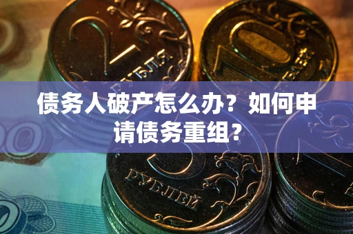 济南债务人破产怎么办？如何申请债务重组？