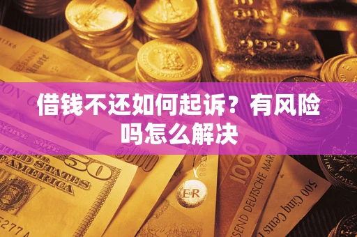 济南借钱不还如何起诉？有风险吗怎么解决