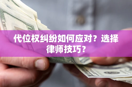 济南代位权纠纷如何应对？选择律师技巧？