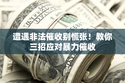 济南遭遇非法催收别慌张！教你三招应对暴力催收