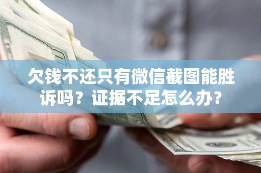 济南欠钱不还只有微信截图能胜诉吗？证据不足怎么办？