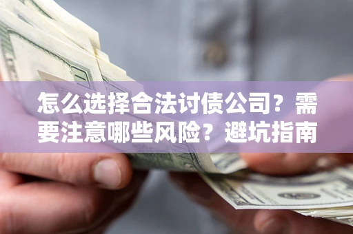 济南怎么选择合法讨债公司？需要注意哪些风险？避坑指南来了！