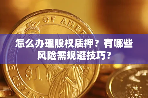 济南怎么办理股权质押？有哪些风险需规避技巧？