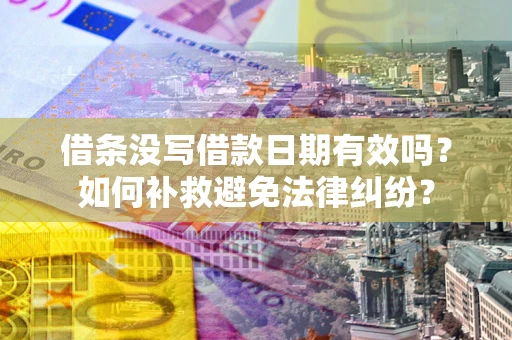 济南借条没写借款日期有效吗？如何补救避免法律纠纷？
